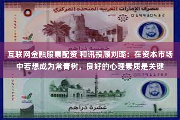 互联网金融股票配资 和讯投顾刘璐：在资本市场中若想成为常青树，良好的心理素质是关键
