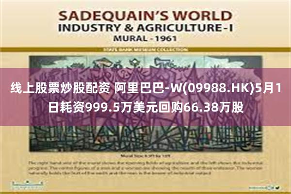 线上股票炒股配资 阿里巴巴-W(09988.HK)5月1日耗资999.5万美元回购66.38万股