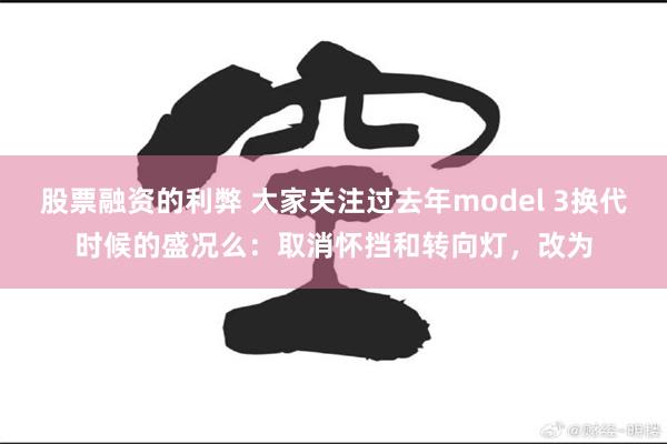 股票融资的利弊 大家关注过去年model 3换代时候的盛况么：取消怀挡和转向灯，改为