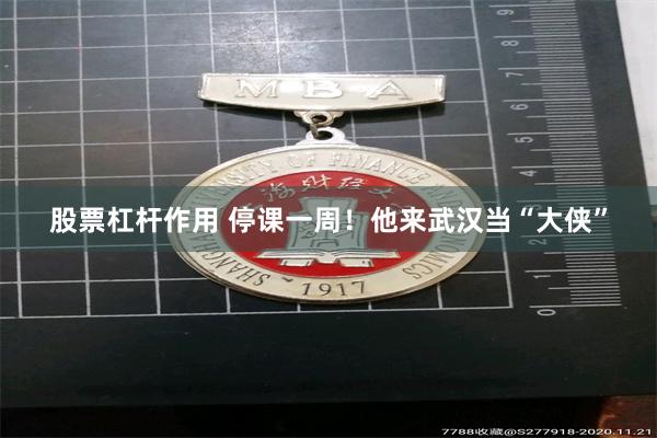 股票杠杆作用 停课一周！他来武汉当“大侠”
