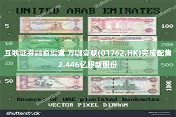 互联证劵融资渠道 万咖壹联(01762.HK)完成配售2.446亿股新股份