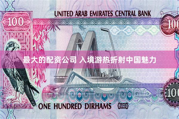 最大的配资公司 入境游热折射中国魅力