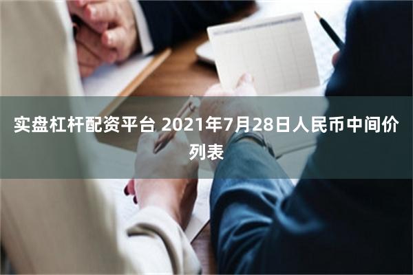 实盘杠杆配资平台 2021年7月28日人民币中间价列表