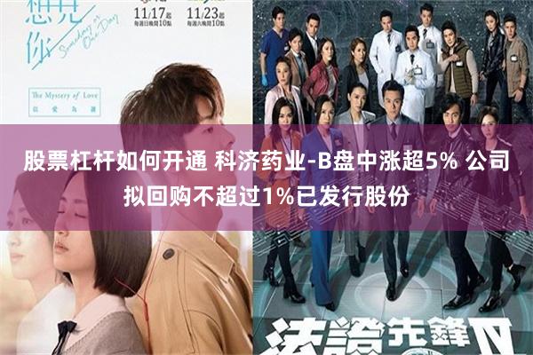 股票杠杆如何开通 科济药业-B盘中涨超5% 公司拟回购不超过1%已发行股份