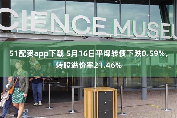 51配资app下载 5月16日平煤转债下跌0.59%，转股溢价率21.46%