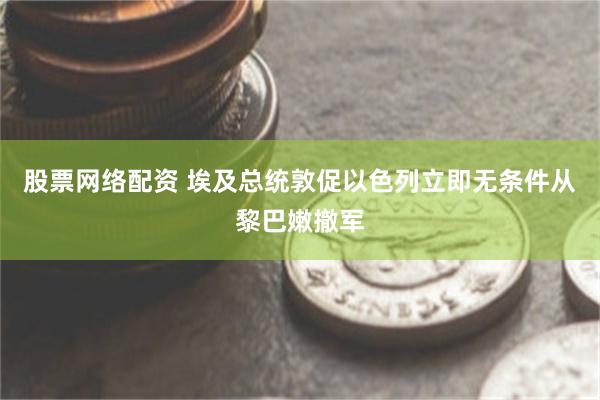 股票网络配资 埃及总统敦促以色列立即无条件从黎巴嫩撤军