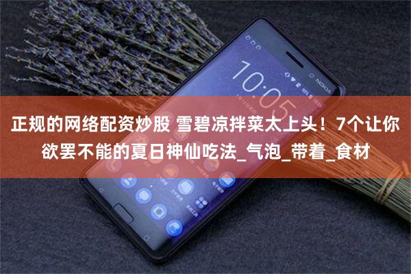 正规的网络配资炒股 雪碧凉拌菜太上头！7个让你欲罢不能的夏日神仙吃法_气泡_带着_食材
