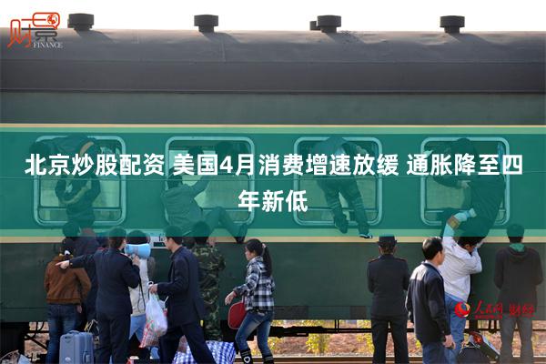 北京炒股配资 美国4月消费增速放缓 通胀降至四年新低