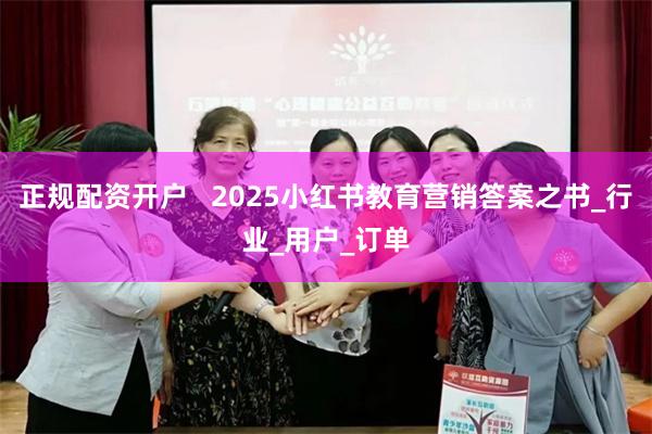 正规配资开户   2025小红书教育营销答案之书_行业_用户_订单