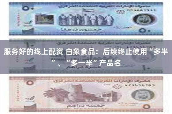 服务好的线上配资 白象食品：后续终止使用“多半”、“多一半”产品名