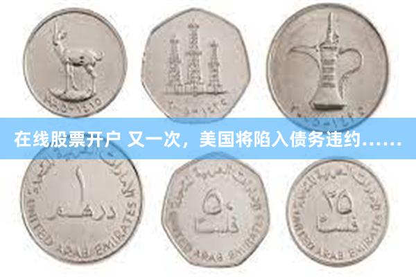 在线股票开户 又一次，美国将陷入债务违约……
