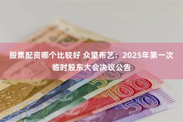 股票配资哪个比较好 众望布艺：2025年第一次临时股东大会决议公告