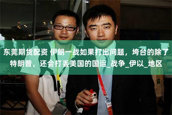 东莞期货配资 伊朗一战如果打出问题，垮台的除了特朗普，还会打丢美国的国运_战争_伊以_地区
