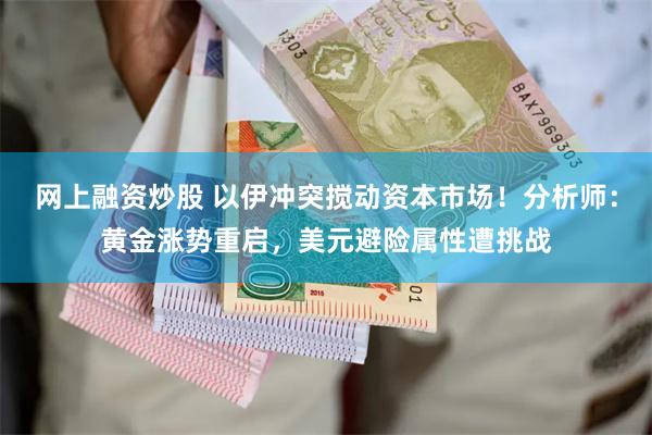网上融资炒股 以伊冲突搅动资本市场！分析师：黄金涨势重启，美元避险属性遭挑战