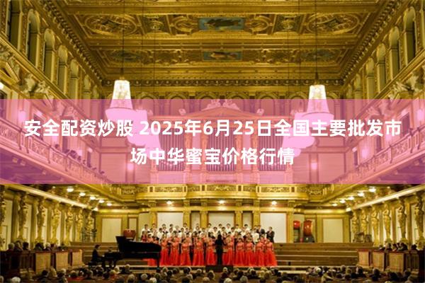 安全配资炒股 2025年6月25日全国主要批发市场中华蜜宝价格行情