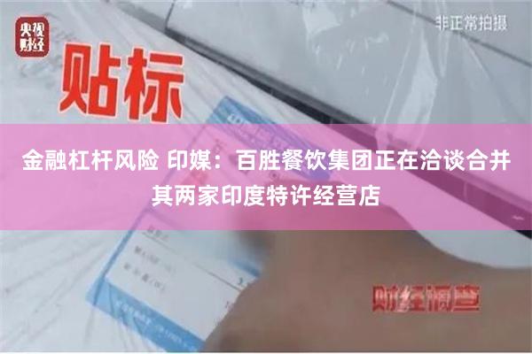 金融杠杆风险 印媒：百胜餐饮集团正在洽谈合并其两家印度特许经营店