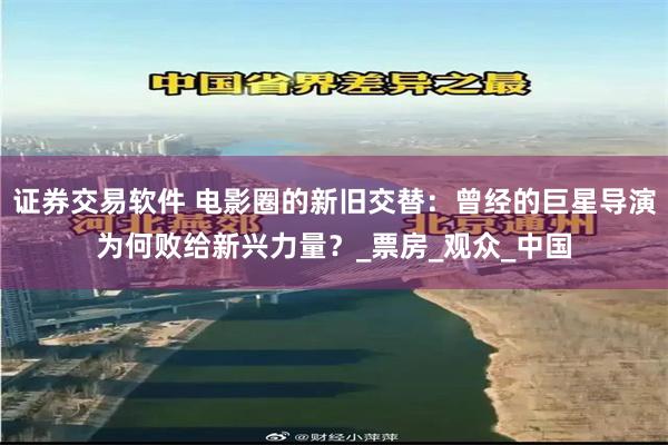 证券交易软件 电影圈的新旧交替：曾经的巨星导演为何败给新兴力量？_票房_观众_中国