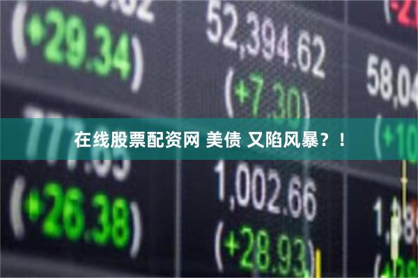 在线股票配资网 美债 又陷风暴？！