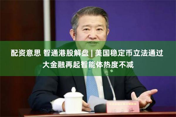 配资意思 智通港股解盘 | 美国稳定币立法通过 大金融再起智能体热度不减