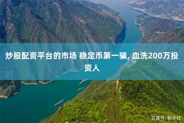 炒股配资平台的市场 稳定币第一骗, 血洗200万投资人