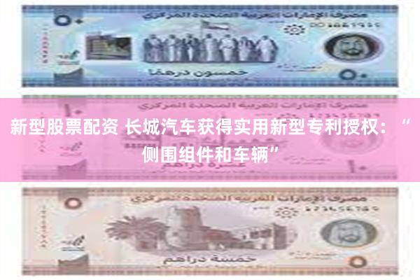 新型股票配资 长城汽车获得实用新型专利授权：“侧围组件和车辆”