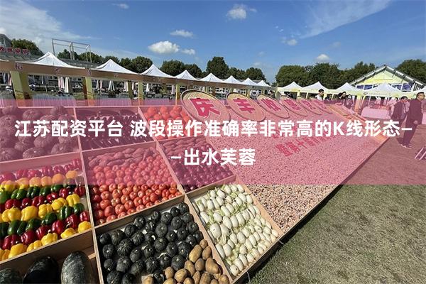 江苏配资平台 波段操作准确率非常高的K线形态——出水芙蓉