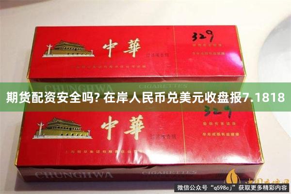 期货配资安全吗? 在岸人民币兑美元收盘报7.1818