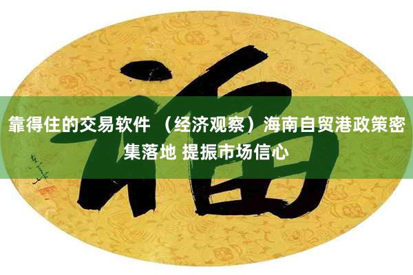 靠得住的交易软件 （经济观察）海南自贸港政策密集落地 提振市场信心