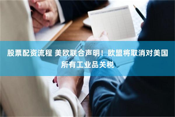 股票配资流程 美欧联合声明！欧盟将取消对美国所有工业品关税