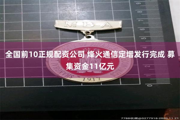全国前10正规配资公司 烽火通信定增发行完成 募集资金11亿元