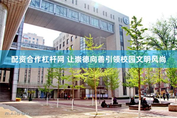 配资合作杠杆网 让崇德向善引领校园文明风尚