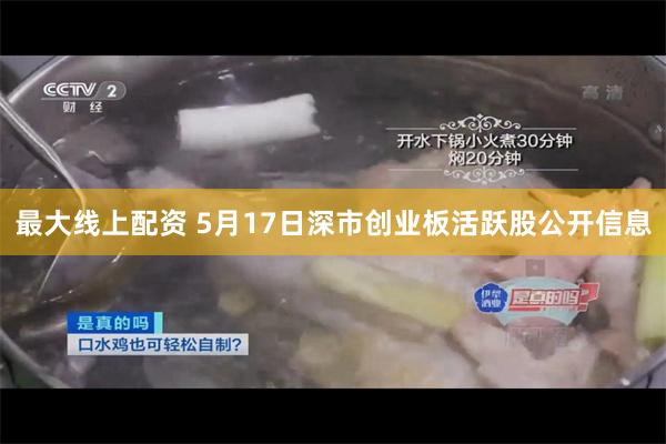 最大线上配资 5月17日深市创业板活跃股公开信息