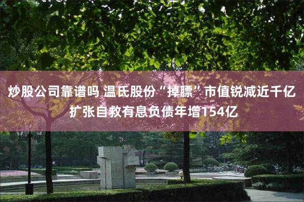 炒股公司靠谱吗 温氏股份“掉膘”市值锐减近千亿 扩张自救有息负债年增154亿