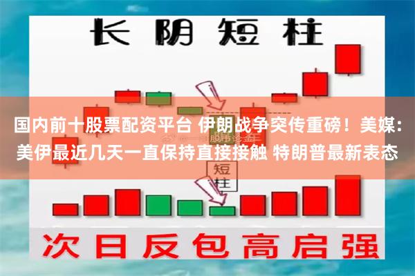 国内前十股票配资平台 伊朗战争突传重磅!美媒:美伊最近几天一直保持直接接触 特朗普最新表态