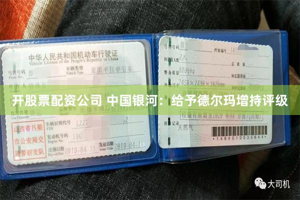 开股票配资公司 中国银河:给予德尔玛增持评级