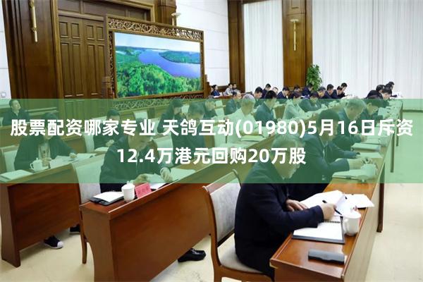 股票配资哪家专业 天鸽互动(01980)5月16日斥资12.4万港元回购20万股