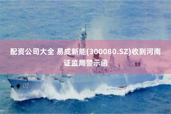 配资公司大全 易成新能(300080.SZ)收到河南证监局警示函