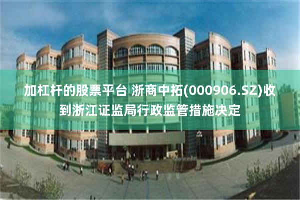 加杠杆的股票平台 浙商中拓(000906.SZ)收到浙江证监局行政监管措施决定