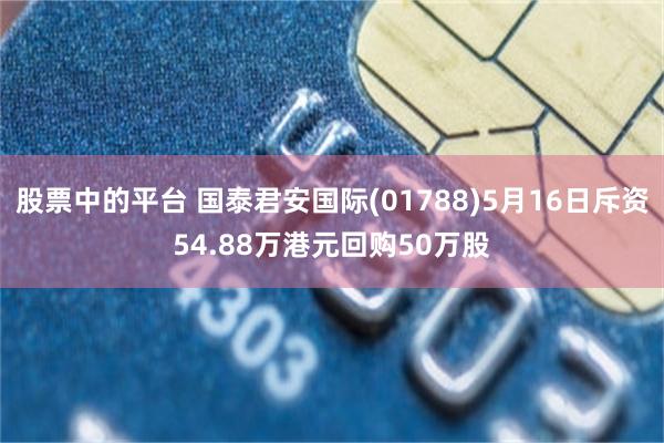 股票中的平台 国泰君安国际(01788)5月16日斥资54.88万港元回购50万股