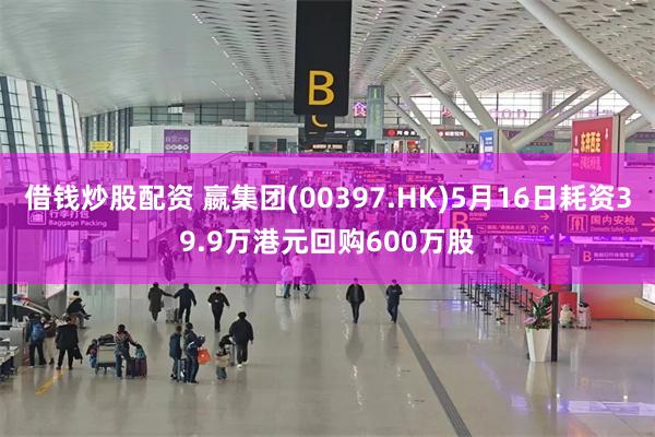 借钱炒股配资 嬴集团(00397.HK)5月16日耗资39.9万港元回购600万股