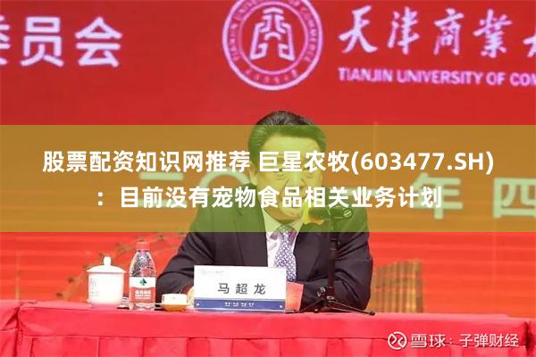 股票配资知识网推荐 巨星农牧(603477.SH)：目前没有宠物食品相关业务计划