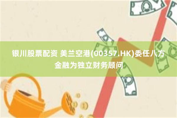 银川股票配资 美兰空港(00357.HK)委任八方金融为独立财务顾问