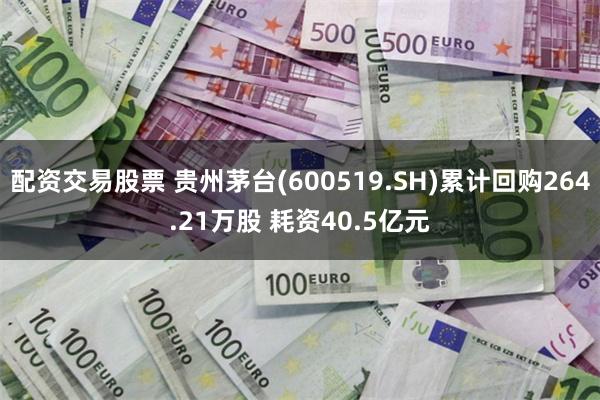 配资交易股票 贵州茅台(600519.SH)累计回购264.21万股 耗资40.5亿元