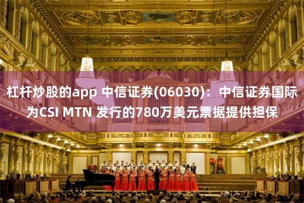 杠杆炒股的app 中信证券(06030)：中信证券国际为CSI MTN 发行的780万美元票据提供担保