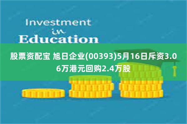 股票资配宝 旭日企业(00393)5月16日斥资3.06万港元回购2.4万股