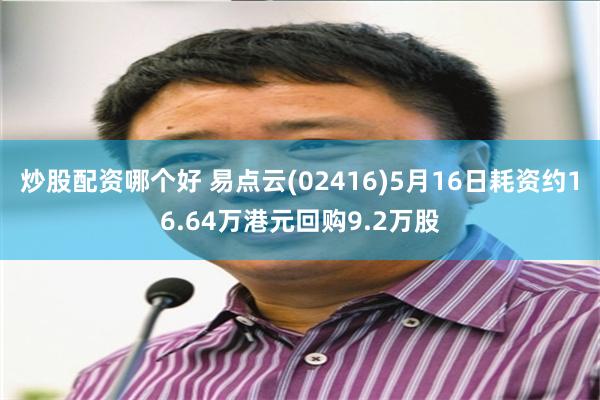 炒股配资哪个好 易点云(02416)5月16日耗资约16.64万港元回购9.2万股