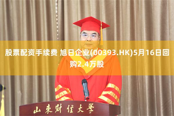 股票配资手续费 旭日企业(00393.HK)5月16日回购2.4万股
