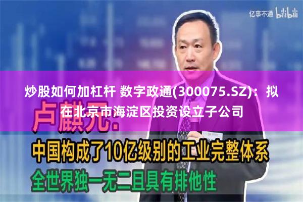 炒股如何加杠杆 数字政通(300075.SZ)：拟在北京市海淀区投资设立子公司