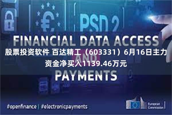 股票投资软件 百达精工（603331）6月16日主力资金净买入1139.46万元