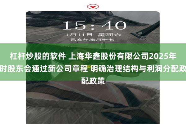 杠杆炒股的软件 上海华鑫股份有限公司2025年临时股东会通过新公司章程 明确治理结构与利润分配政策